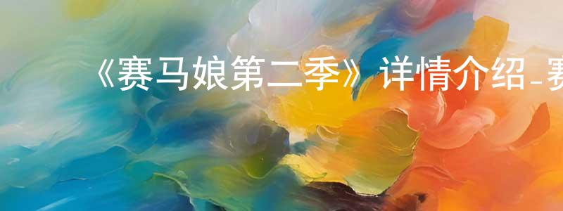 陈国韬发布《赛马娘第二季》详情介绍_赛马娘第二季已完结在线观看_赛马娘第二季迅雷下载_日漫